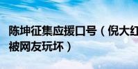 陳坤征集應援口號(倪大紅扮演倔強父親大火被網友玩壞)