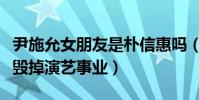 尹施允女朋友是樸信惠嗎(曾因男女關系差點毀掉演藝事業)