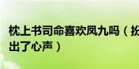 枕上書司命喜歡鳳九嗎(扮演者王驍替本尊說出了心聲)
