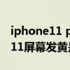 iphone11 pro max屏幕顏色發黃（iphone11屏幕發黃是是什么原因）