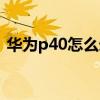 華為p40怎么錄屏截屏（華為p40怎么錄屏）