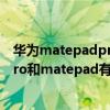 華為matepadpro和matepad11的區別（華為matepadpro和matepad有什么區別）