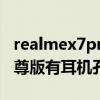 realmex7pro有耳機孔嗎（realmeX7Pro至尊版有耳機孔嗎）