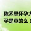 陳喬恩懷孕大肚照片是什么梗（陳喬恩未婚先孕是真的么）
