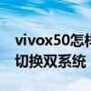 vivox50怎樣切換雙系統（vivox60pro怎么切換雙系統）