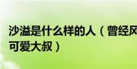 沙溢是什么樣的人(曾經風流倜儻的他成中年可愛大叔)