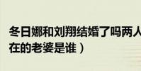 冬日娜和劉翔結婚了嗎兩人什么關系(劉翔現在的老婆是誰)