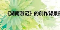 《湖南游記》的創作背景是誰?作者簡介