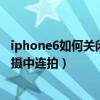 iphone6如何關閉延遲連拍（蘋果iphone6如何取消延遲拍攝中連拍）