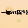 一加9rt揚聲器規格（一加9rt有雙揚聲器嗎）