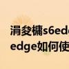 涓夋槦s6edge鐜板湪榪樿兘鐢ㄥ悧（三星S6edge如何使用S）