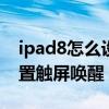 ipad8怎么設置觸屏喚醒（iPad2021怎么設置觸屏喚醒）