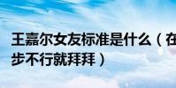 王嘉爾女友標準是什么(在這一點上堅決不退步不行就拜拜)