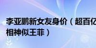 李亞鵬新女友身價(超百億地產老總身材好長相神似王菲)