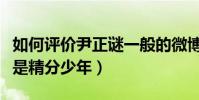 如何評價尹正謎一般的微博(用實力演繹什么是精分少年)