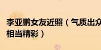 李亞鵬女友近照(氣質出眾酷似王菲網友點評相當精彩)