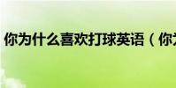 你為什么喜歡打球英語(你為什么喜歡打球)