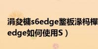 涓夋槦s6edge鐜板湪榪樿兘鐢ㄥ悧(三星S6edge如何使用S)
