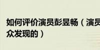 如何評價演員彭昱暢(演員彭昱暢是怎么被大眾發現的)