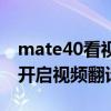 mate40看視頻自動翻譯（華為mate40怎么開啟視頻翻譯）