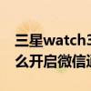 三星watch3 微信收發消息（華為watch3怎么開啟微信通知功能）