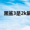 黑鯊3是2k屏幕嗎（黑鯊4spro是2K屏嗎）