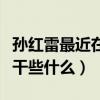 孫紅雷最近在拍什么戲（起底孫紅雷最近都在干些什么）