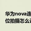 華為nova連拍在哪里設置（華為nova9多機位拍攝怎么設置）