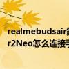 realmebudsair鑰蟲満鎬庝箞榪炴帴（真我realmeBudsAir2Neo怎么連接手機）