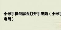 小米手機鎖屏會打開手電筒(小米手機鎖屏之后怎么會開手電筒)