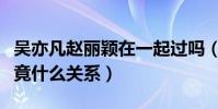 吳亦凡趙麗穎在一起過嗎(吳亦凡和趙麗穎究竟什么關系)