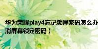 華為榮耀play4忘記鎖屏密碼怎么辦(華為榮耀暢玩4怎么取消屏幕鎖定密碼)
