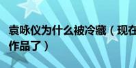 袁詠儀為什么被冷藏(現在的她已經很少拍攝作品了)