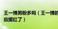 王一博男粉多嗎(王一博的男粉絲為其穿婚紗應援紅了)