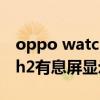 oppo watch2可以息屏顯示么（oppowatch2有息屏顯示嗎）