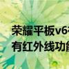 榮耀平板v6有沒有紅外線功能（榮耀平板V6有紅外線功能嗎）