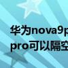 華為nova9pro怎么隔空刷抖音（華為nova9pro可以隔空操作嗎）