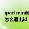 ipad mini賬號id如何退出（iPhone13mini怎么退出id）