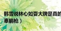 韓雪說林心如耍大牌是真的么(一眾女明星無辜躺槍)