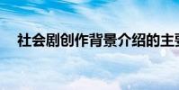社會劇創作背景介紹的主要內容是什么?