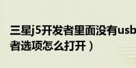 三星j5開發者里面沒有usb調試(三星J5開發者選項怎么打開)