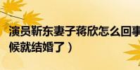 演員靳東妻子蔣欣怎么回事(靳東還沒出名時候就結婚了)