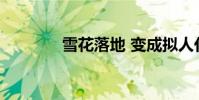 雪花落地 變成擬人化的句子