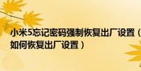 小米5忘記密碼強制恢復出廠設置(小米賬號和密碼忘記了如何恢復出廠設置)