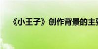 《小王子》創作背景的主要內容是什么?