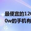 最便宜的120w快充手機（618值得入手的120w的手機有哪些）
