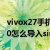 vivox27手機怎么導入sim卡聯系人（vivox60怎么導入sim卡聯系人）