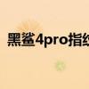 黑鯊4pro指紋解鎖（黑鯊4S有指紋解鎖嗎）