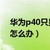 華為p40只顯示2g信號（華為p40信號不好怎么辦）