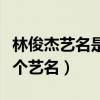林俊杰藝名是什么（從出道到現在他一共有幾個藝名）